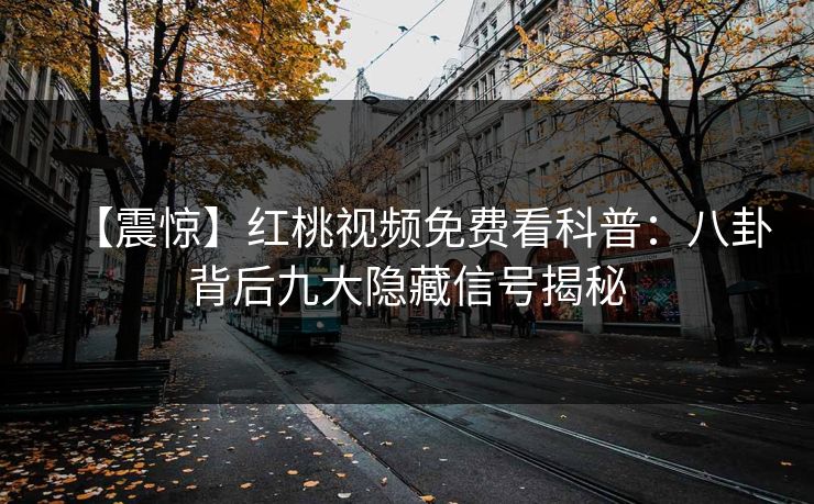 【震惊】红桃视频免费看科普:八卦背后九大隐藏信号揭秘