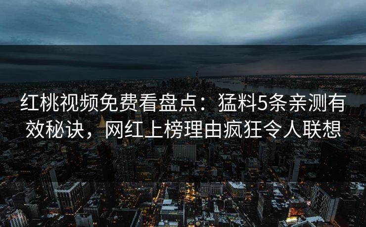 红桃视频免费看盘点:猛料5条亲测有效秘诀,网红上榜理由疯狂令人联想