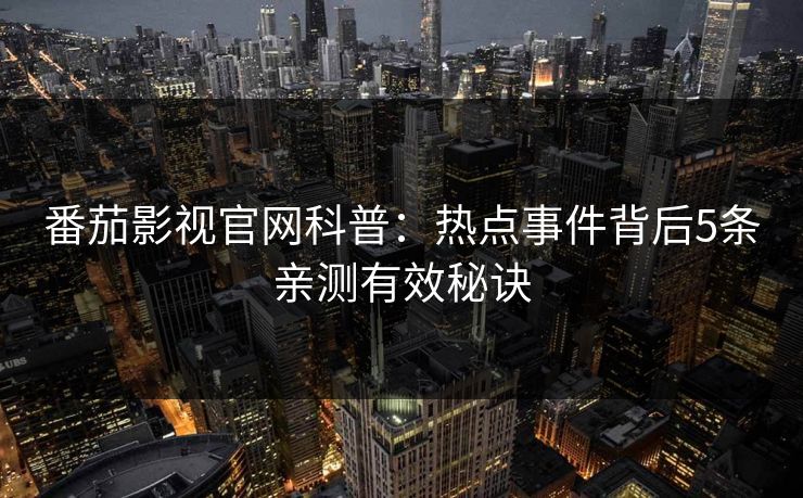 番茄影视官网科普：热点事件背后5条亲测有效秘诀