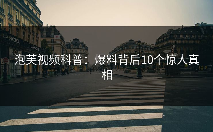 泡芙视频科普:爆料背后10个惊人真相