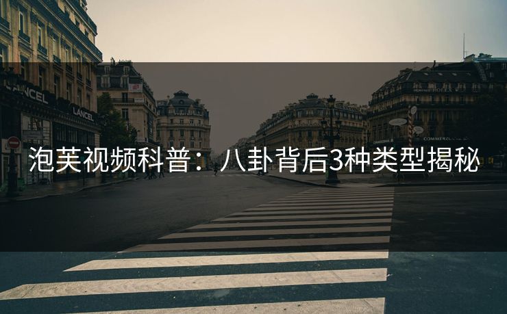 泡芙视频科普:八卦背后3种类型揭秘