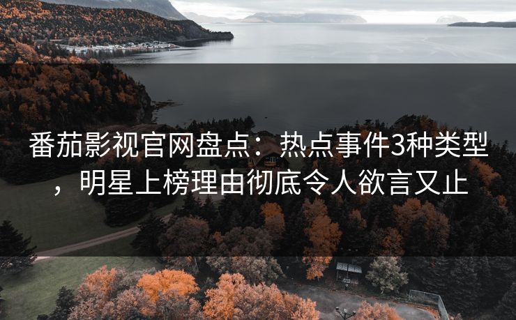 番茄影视官网盘点：热点事件3种类型，明星上榜理由彻底令人欲言又止