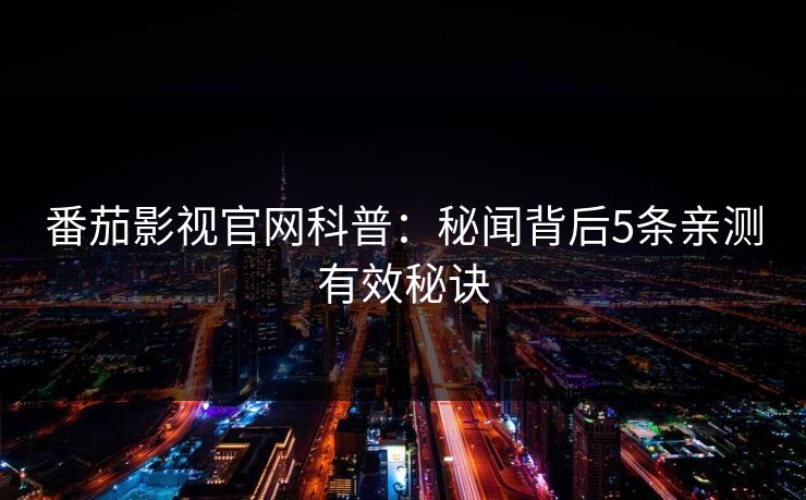 番茄影视官网科普：秘闻背后5条亲测有效秘诀