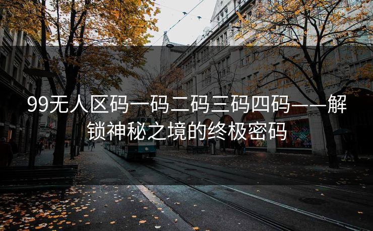 99无人区码一码二码三码四码——解锁神秘之境的终极密码