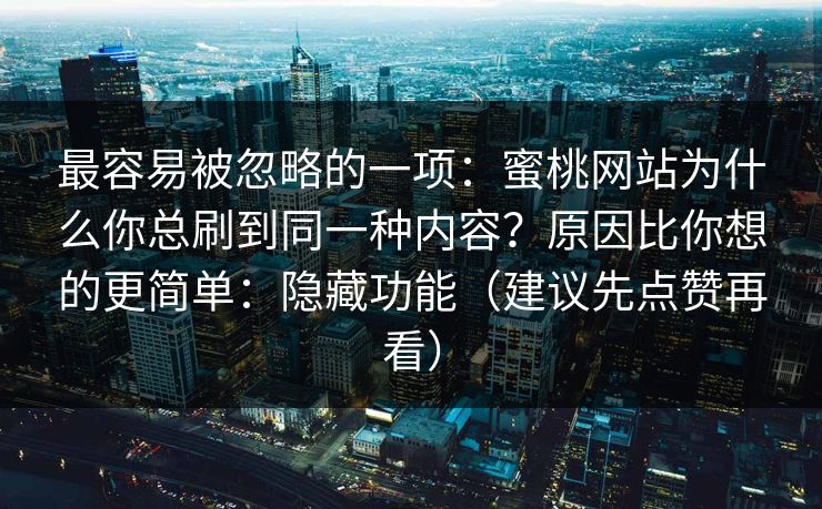 最容易被忽略的一项：蜜桃网站为什么你总刷到同一种内容？原因比你想的更简单：隐藏功能（建议先点赞再看）