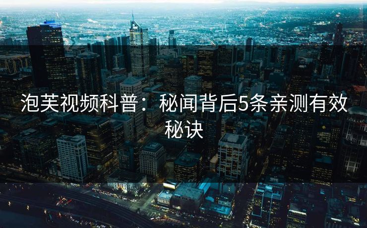 泡芙视频科普：秘闻背后5条亲测有效秘诀
