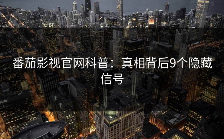 番茄影视官网科普：真相背后9个隐藏信号
