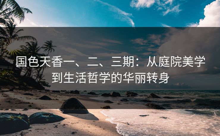 国色天香一、二、三期：从庭院美学到生活哲学的华丽转身