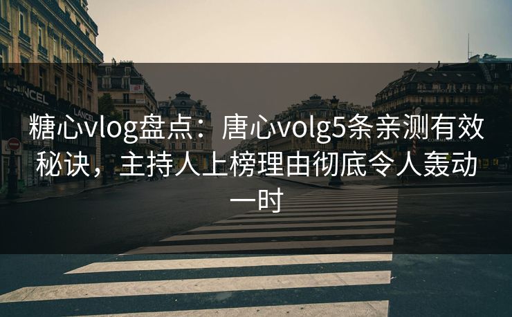 糖心vlog盘点：唐心volg5条亲测有效秘诀，主持人上榜理由彻底令人轰动一时