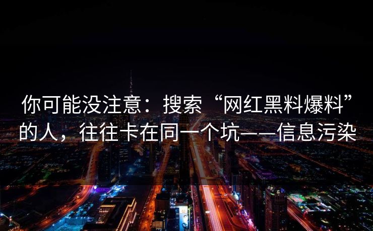 你可能没注意：搜索“网红黑料爆料”的人，往往卡在同一个坑——信息污染