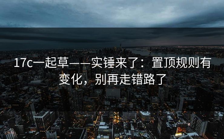 17c一起草——实锤来了:置顶规则有变化,别再走错路了 17c一起草——实锤来了:置顶规则有变化,别再走错路了